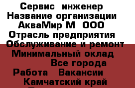 Сервис -инженер › Название организации ­ АкваМир-М, ООО › Отрасль предприятия ­ Обслуживание и ремонт › Минимальный оклад ­ 60 000 - Все города Работа » Вакансии   . Камчатский край,Петропавловск-Камчатский г.